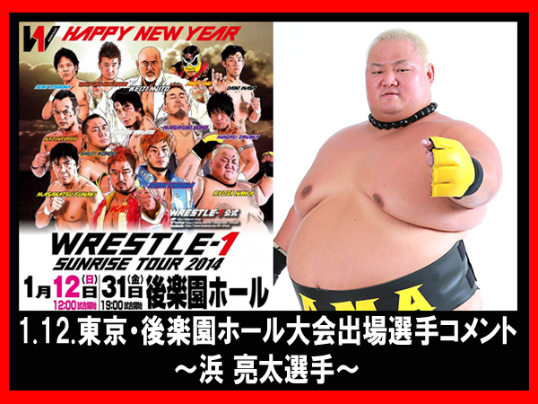 『WRESTLE-1 SUNRISE TOUR 2014』1月12日（日）後楽園ホール大会出場選手コメント～浜 亮太選手～