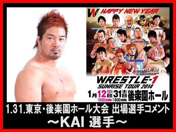 『WRESTLE-1 SUNRISE TOUR 2014』1月31日（金）後楽園ホール大会出場選手コメント～ＫＡＩ選手～