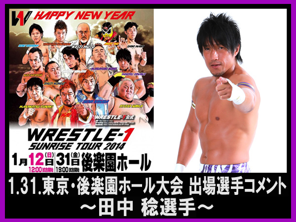 『WRESTLE-1 SUNRISE TOUR 2014』1月31日（金）後楽園ホール大会出場選手コメント～田中 稔選手～