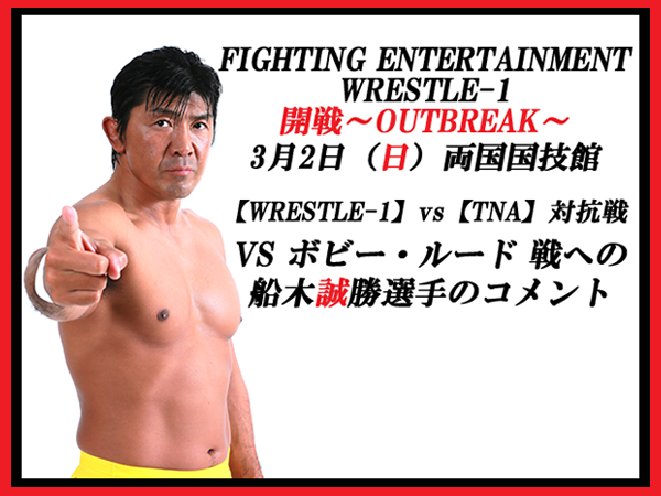 3月2日（日）両国国技館大会「開戦～OUTBREAK～」【WRESTLE-1 vs TNA】 VS ボビー・ルード 戦への船木誠勝選手のコメント