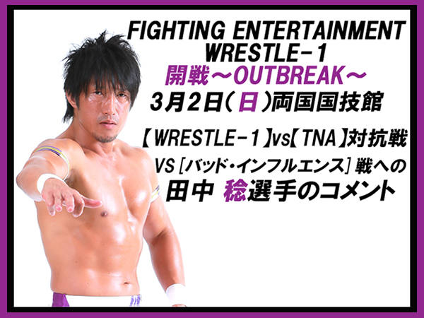 3月2日（日）両国国技館大会「開戦～OUTBREAK～」【WRESTLE-1 vs TNA】　VS [バッド・インフルエンス] 戦への田中 稔選手のコメント