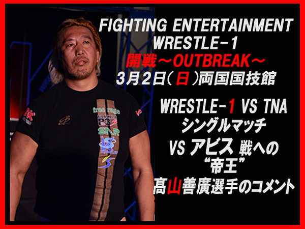 3月2日（日）両国国技館大会「開戦～OUTBREAK～」【WRESTLE-1 vs TNA】 VS [アビス] 戦への髙山善廣選手のコメント