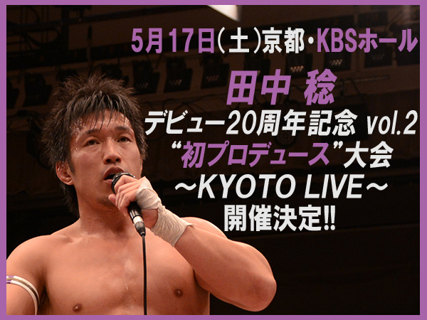 5月17日（土）京都・KBSホール 田中 稔 デビュー20周年記念 vol.2 “初プロデュース”大会～KYOTO LIVE～開催決定！