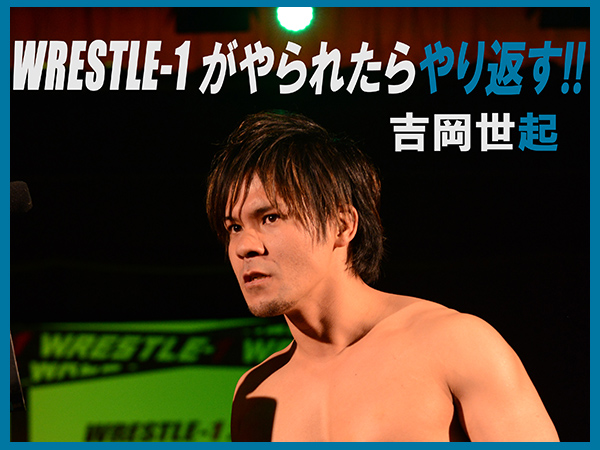 『WRESTLE-1 TOUR 2014 Cherry blossom』4月17日（木）後楽園ホール大会 vs[火野裕士＆HIROKI]戦への吉岡世起選手のコメント