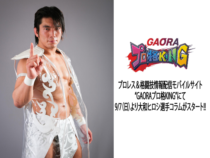 プロレス＆格闘技情報配信モバイルサイト“GAORAプロ格KING”にて9/7（日）より大和ヒロシ選手コラムがスタート!!