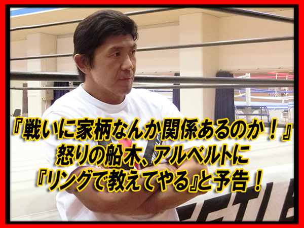 『戦いに家柄なんか関係あるのか！』 怒りの船木、アルベルトに 『リングで教えてやる』と予告！