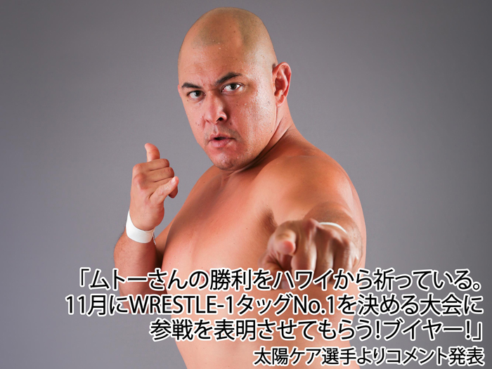 「ムトーさんの勝利をハワイから祈っている。11月にWRESTLE-1タッグNo.1を決める大会に参戦を表明させてもらうぜ！ブイヤー！」太陽ケア選手よりコメント発表のお知らせ