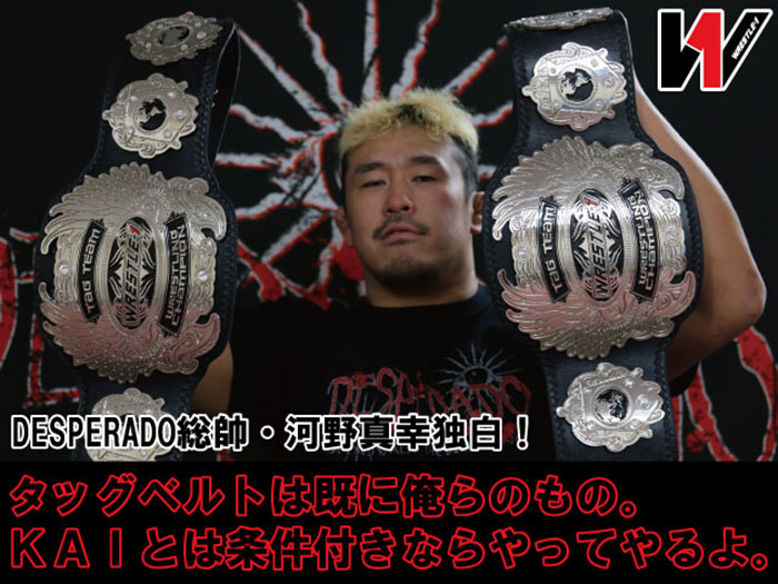 「タッグベルトは既に俺らのもの。KAIとは条件付きならやってやるよ。」デスペラード総帥・河野真幸の独白！