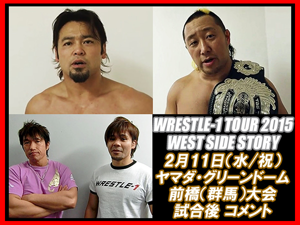 『WRESTLE-1 TOUR 2015 WEST SIDE STORY』2月11日（水／祝）群馬、ヤマダ・グリーンドーム前橋サブイベントエリア大会 試合後コメント