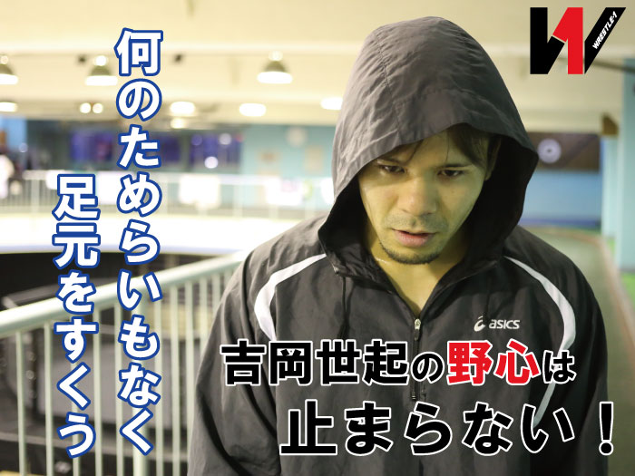 「何のためらいもなく足元をすくう」吉岡世起の野心は止まらない！