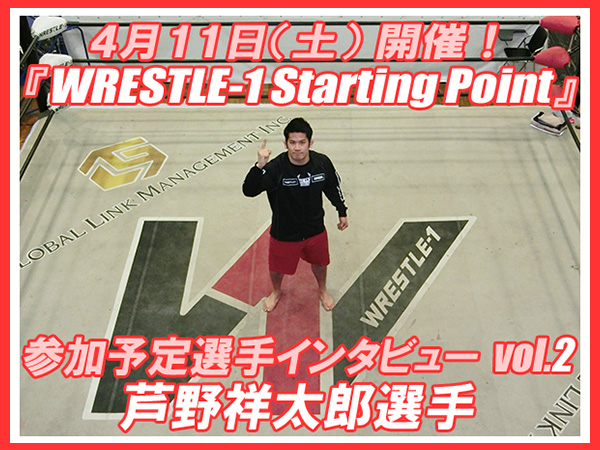 4月11日（土）開催！『WRESTLE-1 Starting Point』参加予定選手インタビューvol.2 芦野祥太郎選手