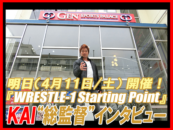 いよいよ明日（4月11日/土）開催！第1回『WRESTLE-1 Starting Point』KAI“総監督”インタビュー