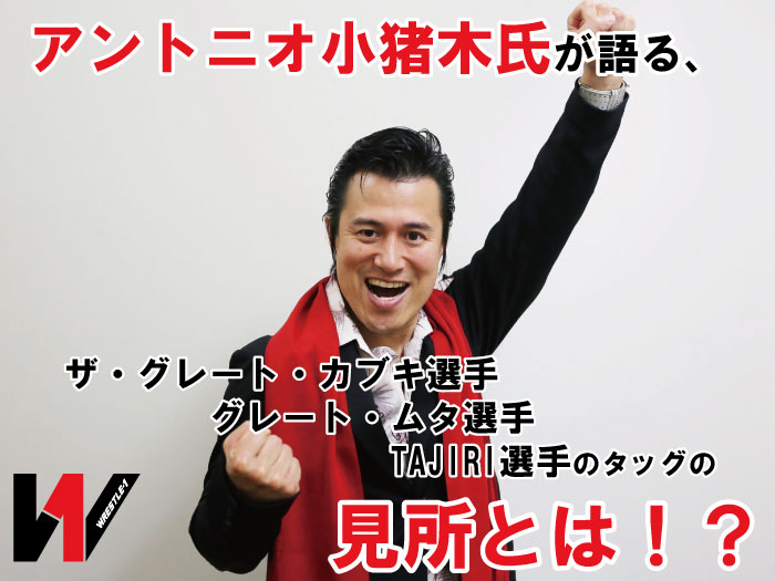 アントニオ小猪木氏が語る、ザ・グレート・カブキ選手＆グレート・ムタ選手＆TAJIRI選手のタッグの見所とは！？