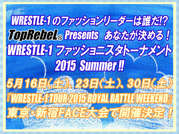 『WRESTLE-1のファッションリーダーは誰だ!? TopRebeL Presents あなたが決める！WRESTLE-1 ファッショニスタトーナメント 2015 Summer!!』 5月16日（土）、23日（土）、30日（土） 東京・新宿FACE各大会で開催決定!!