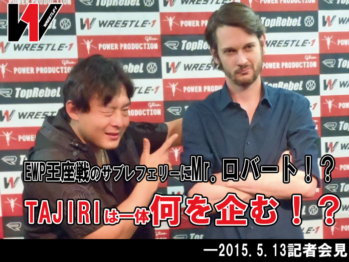 EWP王座戦のサブレフェリーにMr.ロバート！？TAJIRIは一体何を企む！？―2015.5.13記者会見