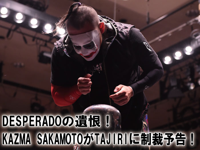 DESPERADOの遺恨！KAZMA SAKAMOTOがTAJIRIに制裁予告！