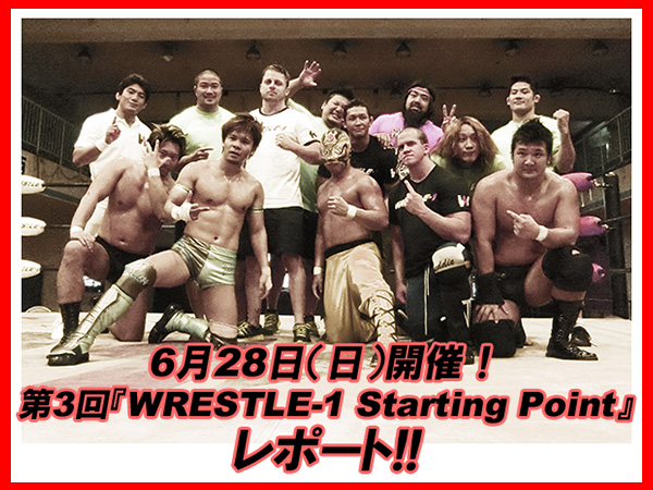 6月28日（日）開催！第3回『WRESTLE-1 Starting Point』レポート!!