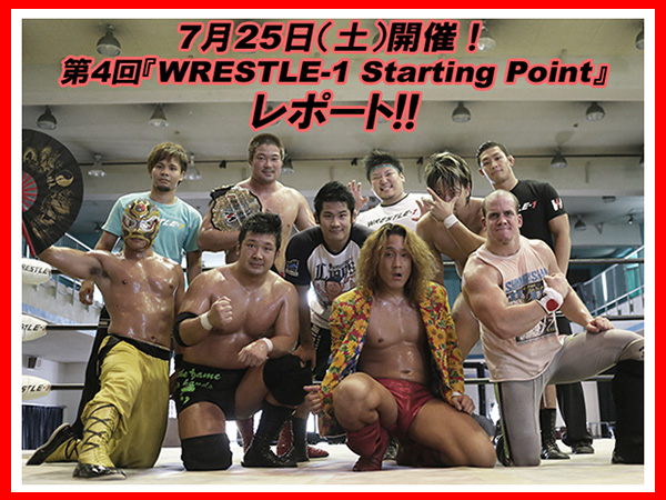 7月25日（土）開催！第4回『WRESTLE-1 Starting Point』レポート!! 