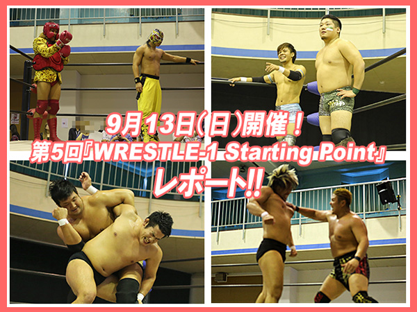 9月13日（日）開催！第5回『WRESTLE-1 Starting Point』レポート!! 