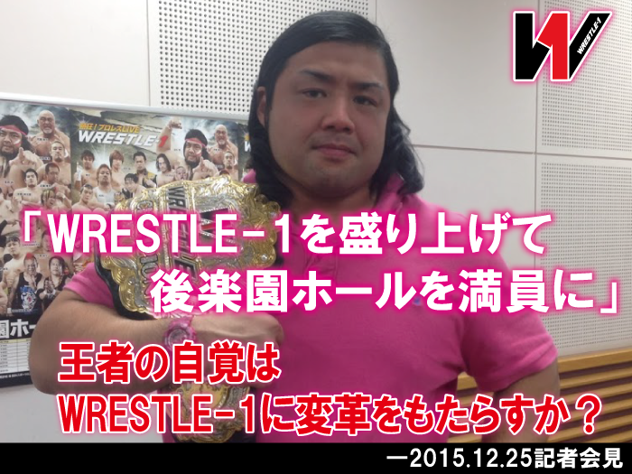 「WRESTLE-1を盛り上げて後楽園ホールを満員に」王者の自覚はWRESTLE-1に変革をもたらすか？―2015.12.25記者会見