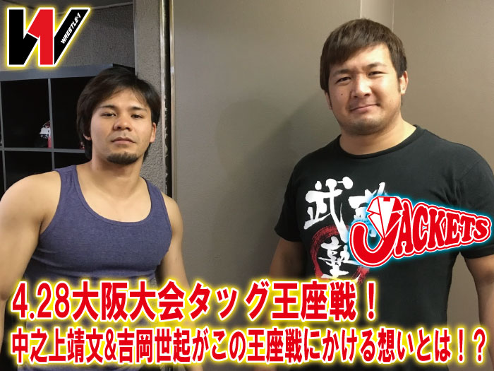 4.28大阪大会タッグ王座戦！中之上靖文&吉岡世起がこの王座戦にかける想いとは！？