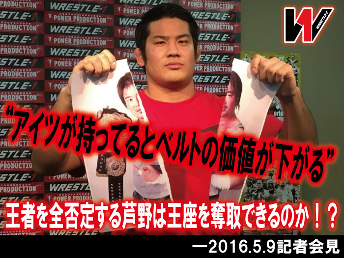 “アイツが持ってるとベルトの価値が下がる”王者を全否定する芦野は王座を奪取できるのか！？―2016.5.9記者会見