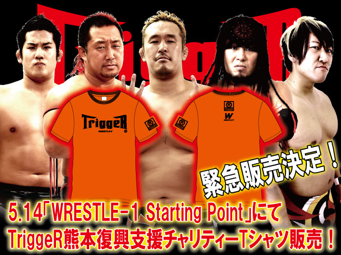 緊急販売決定！5.14「WRESTLE-1 Starting Point」にてTriggeR熊本復興支援チャリティーTシャツ販売！