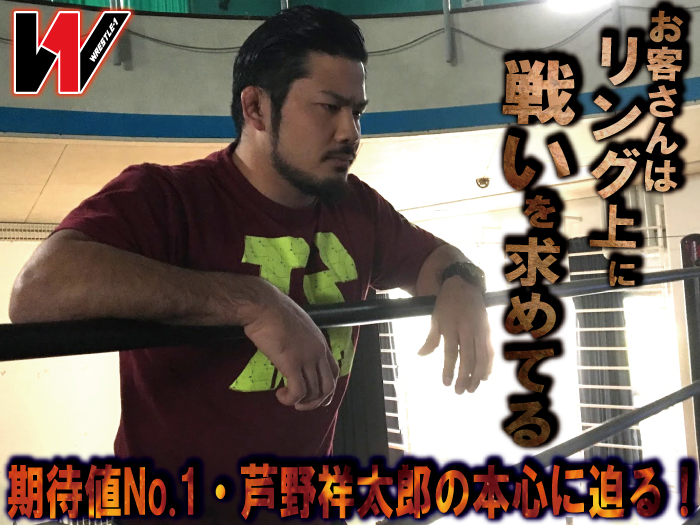 “お客さんはリング上に戦いを求めてる”期待値No.1・芦野祥太郎の本心に迫る！