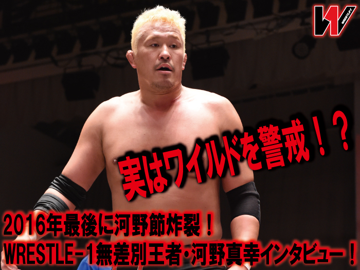 実はワイルドを警戒！？2016年最後に河野節炸裂！WRESTLE-1無差別王者・河野真幸インタビュー！