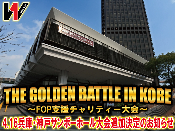 「THE GOLDEN BATTLE IN KOBE FOP支援チャリティー大会」4.16兵庫・神戸サンボーホール大会追加決定のお知らせ