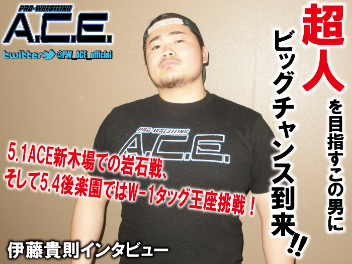 5.1ACE新木場での岩石戦、そして5.4後楽園ではW-1タッグ王座挑戦！“超人”を目指すこの男にビッグチャンス到来!!伊藤貴則インタビュー!