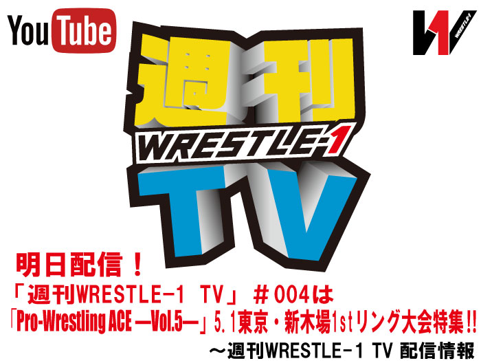 明日配信！「週刊WRESTLE-1 TV」＃004は「Pro-Wrestling ACE―Vol.5―」5.1東京・新木場1stリング大会特集！！～週刊WRESTLE-1 TV 配信情報