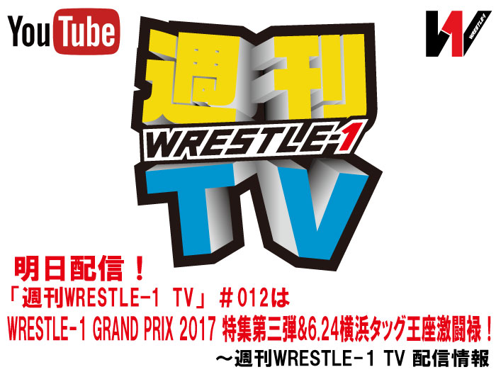 明日配信！「週刊WRESTLE-1 TV」＃012はWRESTLE-1 GRAND PRIX 2017 特集第三弾&6.24横浜タッグ王座激闘禄！～週刊WRESTLE-1 TV 配信情報