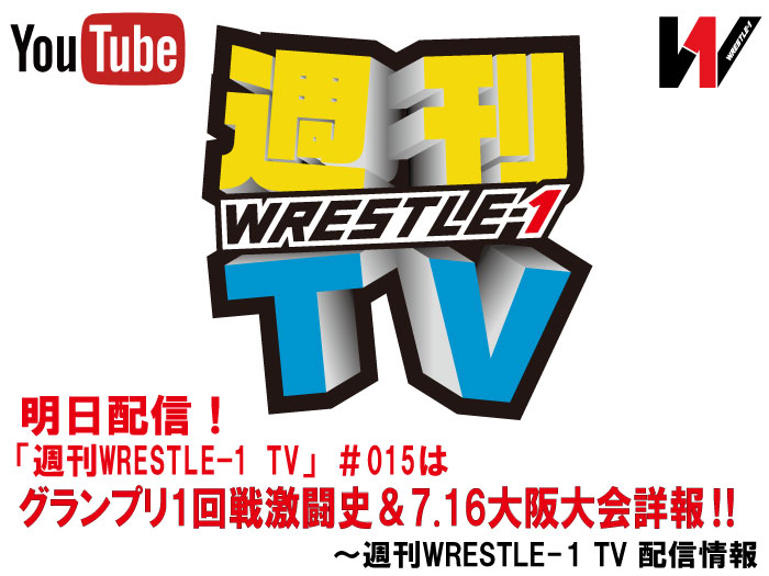 明日配信！「週刊WRESTLE-1 TV」＃015はグランプリ1回戦激闘史＆7.16大阪大会詳報‼～週刊WRESTLE-1 TV 配信情報