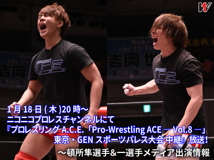 1月18日(木)20時〜ニコニコプロレスチャンネルにて「プロレスリングA.C.E.「Pro-Wrestling ACE ― Vol.8 ―」東京・GENスポーツパレス大会 中継」放送！〜頓所隼選手＆一選手メディア出演情報