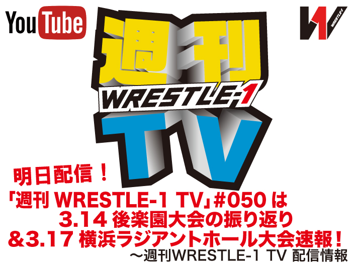 明日配信！「週刊WRESTLE-1 TV」＃050は3.14後楽園ホール大会の振り返り＆3.17横浜ラジアントホール大会速報！～週刊WRESTLE-1 TV 配信情報