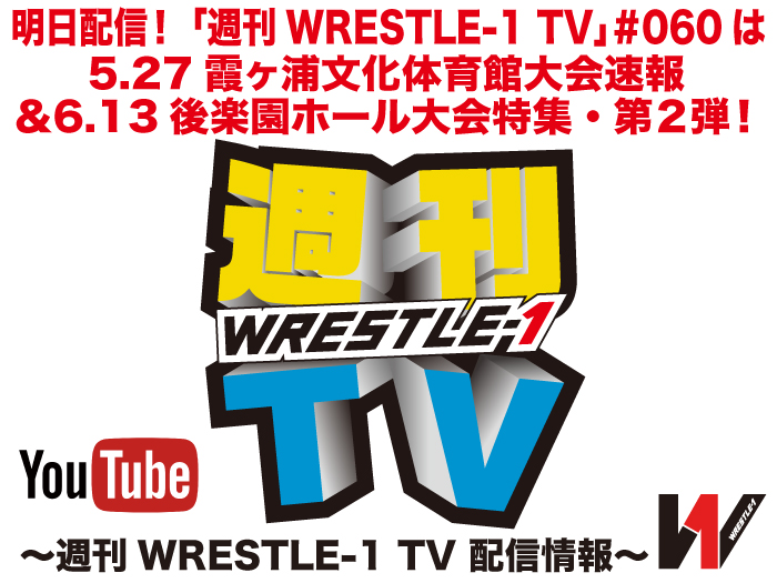 明日配信！「週刊WRESTLE-1 TV」＃060は5.27霞ヶ浦文化体育館大会速報＆6.13後楽園ホール大会特集第2弾！～週刊WRESTLE-1 TV 配信情報