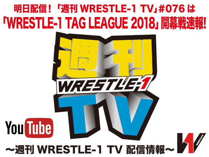 明日配信！「週刊WRESTLE-1 TV」＃076は「WRESTLE-1 TAG LEAGUE 2018」開幕戦速報！～週刊WRESTLE-1 TV 配信情報！