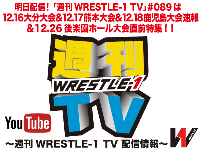 明日配信！「週刊WRESTLE-1 TV」＃089は12.16大分大会＆12.17熊本大会＆12.18鹿児島大会速報＆12.26後楽園ホール大会直前特集！～週刊WRESTLE-1 TV 配信情報！