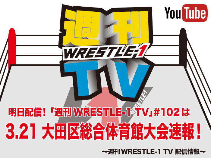 明日配信！「週刊WRESTLE-1 TV」＃102は3.21大田区総合体育館大会速報！～週刊WRESTLE-1 TV 配信情報！