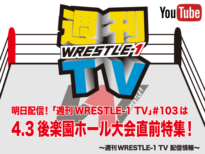 明日配信！「週刊WRESTLE-1 TV」＃103は4.3後楽園ホール大会直前特集！～週刊WRESTLE-1 TV 配信情報！