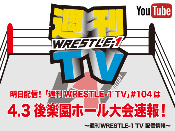 明日配信！「週刊WRESTLE-1 TV」＃104は4.3後楽園ホール大会速報！～週刊WRESTLE-1 TV 配信情報！