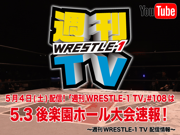 5月4日(土)配信！「週刊WRESTLE-1 TV」＃108は5.3後楽園ホール大会速報！～週刊WRESTLE-1 TV 配信情報！