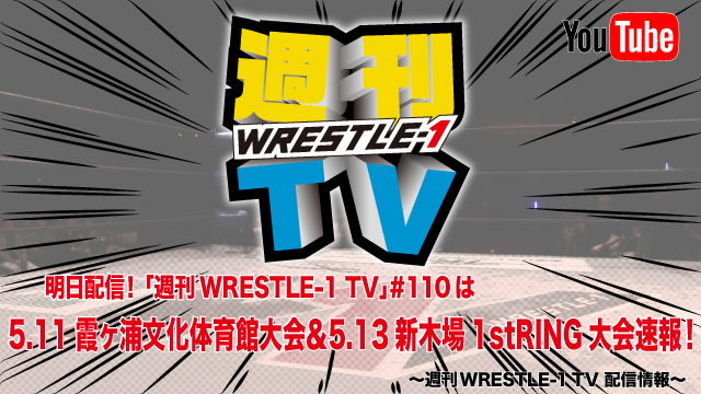 明日配信！「週刊WRESTLE-1 TV」＃110は5.11霞ヶ浦文化体育館大会＆5.13新木場1stRING大会速報！～週刊WRESTLE-1 TV 配信情報！