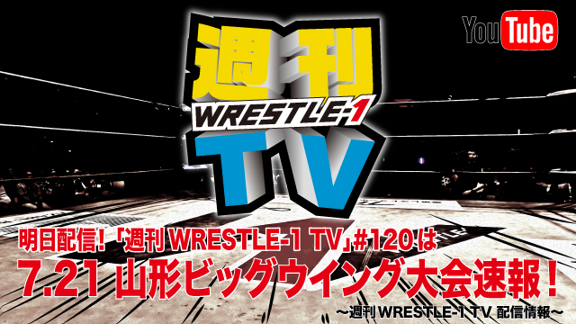 明日配信！「週刊WRESTLE-1 TV」＃120は7.21山形大会速報！～週刊WRESTLE-1 TV 配信情報！