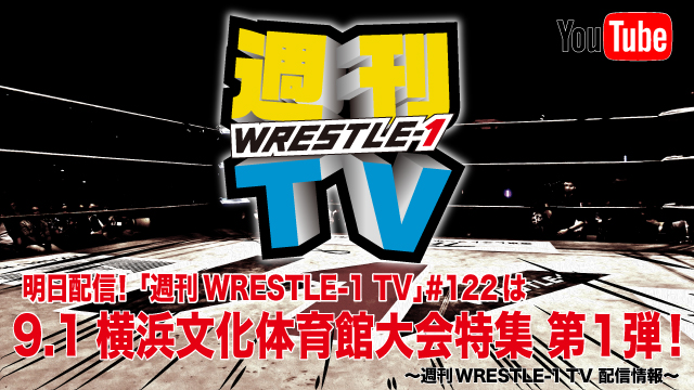 明日配信！「週刊WRESTLE-1 TV」＃122は9.1横浜文化体育館大会特集第１弾！～週刊WRESTLE-1 TV 配信情報！