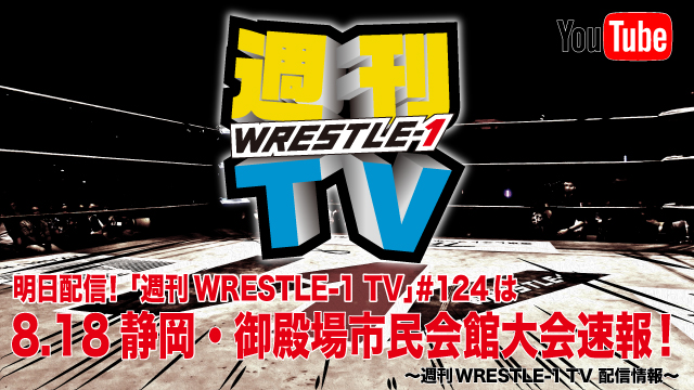 明日配信！「週刊WRESTLE-1 TV」＃124は8.18御殿場大会速報！～週刊WRESTLE-1 TV 配信情報！