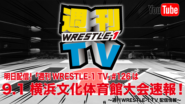 明日配信！「週刊WRESTLE-1 TV」＃126は9.1横浜文化体育館大会速報！～週刊WRESTLE-1 TV 配信情報！