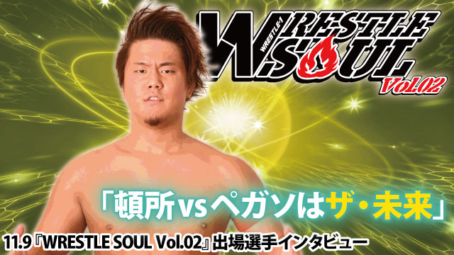 「頓所vsペガソはザ・未来」 11.9『WRESTLE SOUL Vol.2』出場選手インタビュー④ 頓所隼