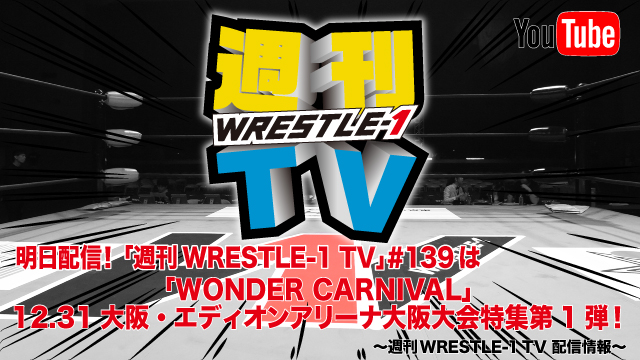 明日配信！「週刊WRESTLE-1 TV」＃139は「WONDER CARNIVAL」12.31エディオンアリーナ大阪大会特集第1弾！～週刊WRESTLE-1 TV 配信情報！